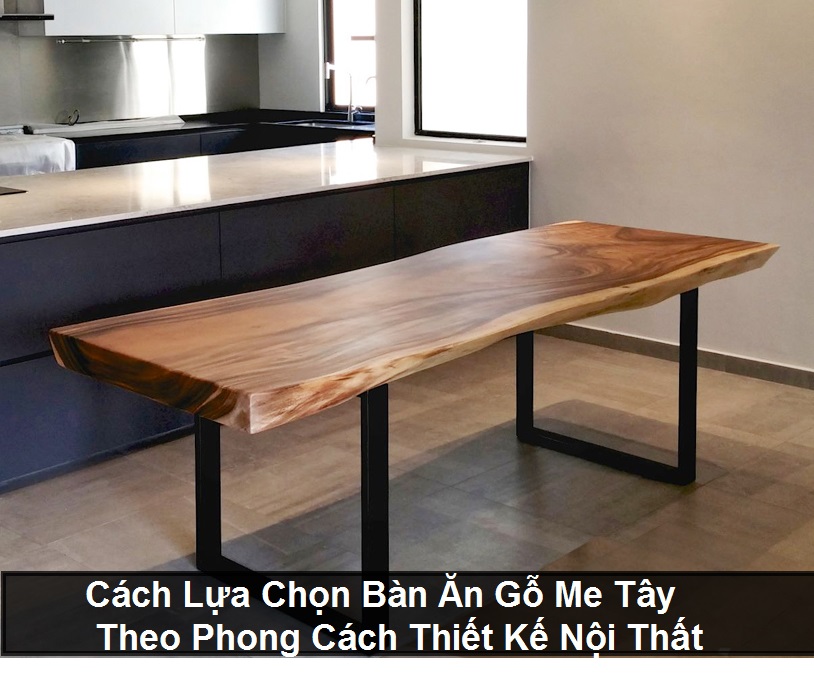 Cách lựa chọn bàn ăn gỗ me tây theo phong cách thiết kế nội thất